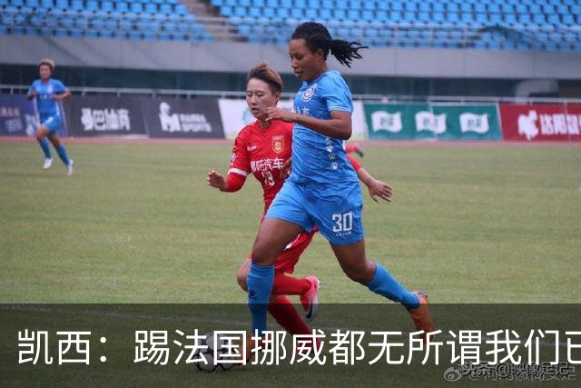 凯西：踢法国挪威都无所谓我们已创造历史 加盟尤文？签我很划算