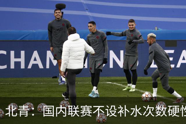 北青：国内联赛不设补水次数硬性要求，裁判根据气候等因素安排