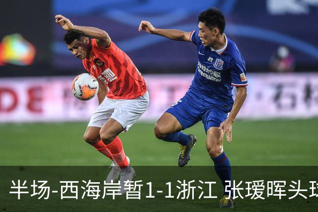 半场-西海岸暂1-1浙江 张瑷晖头球斩获中超首球彭欣力扳平