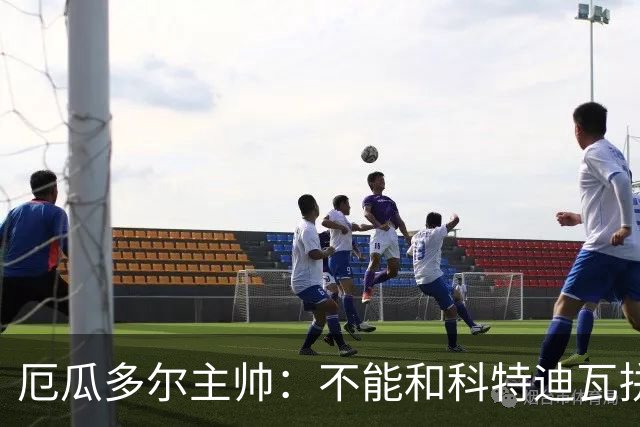 厄瓜多尔主帅：不能和科特迪瓦拼对抗得另寻他法 我们充满了信心