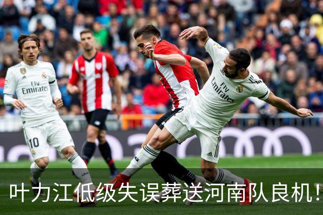 叶力江低级失误葬送河南队良机！曾入选国足，如今饱受争议