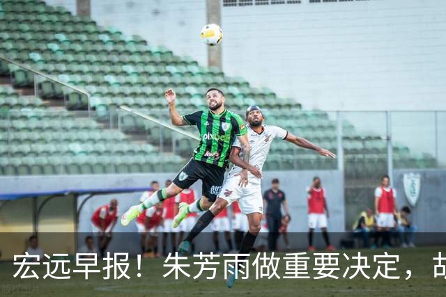 宏远早报！朱芳雨做重要决定，胡明轩深夜表态，徐杰最新消息