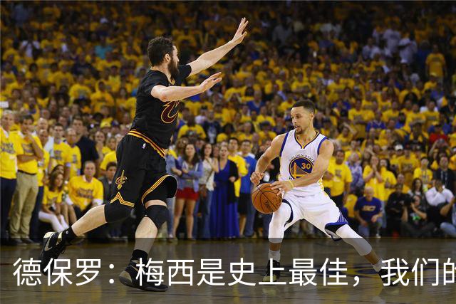 德保罗：梅西是史上最佳，我们的责任是让他做自己最擅长的事