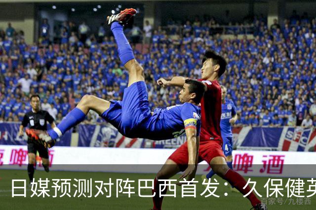 日媒预测对阵巴西首发：久保健英替补 队长板仓滉恐缺阵