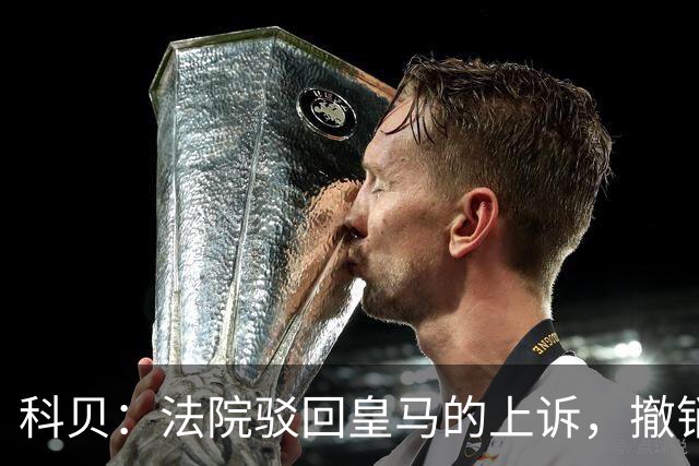 科贝：法院驳回皇马的上诉，撤销了伯纳乌停车场的建设授权