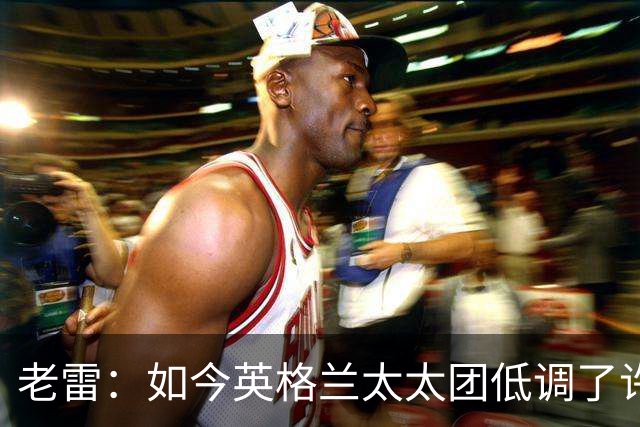 老雷：如今英格兰太太团低调了许多，这有助于球队争夺冠军
