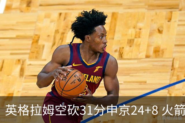 英格拉姆空砍31分申京24+8 火箭逆转险胜鹈鹕